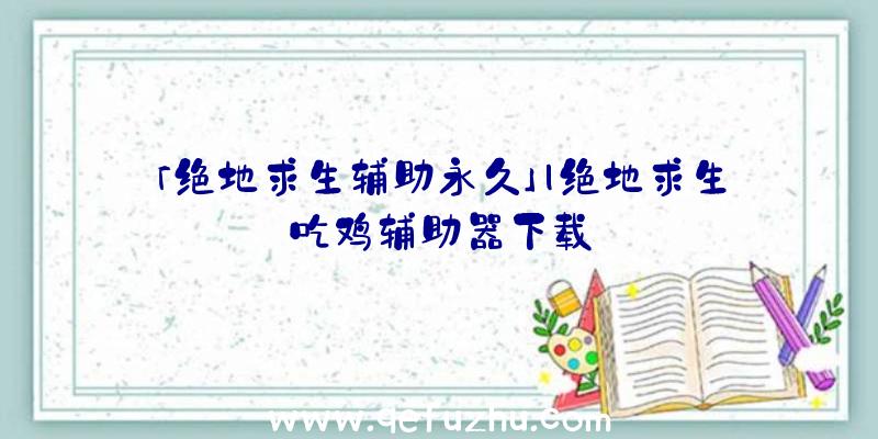 「绝地求生辅助永久」|绝地求生吃鸡辅助器下载